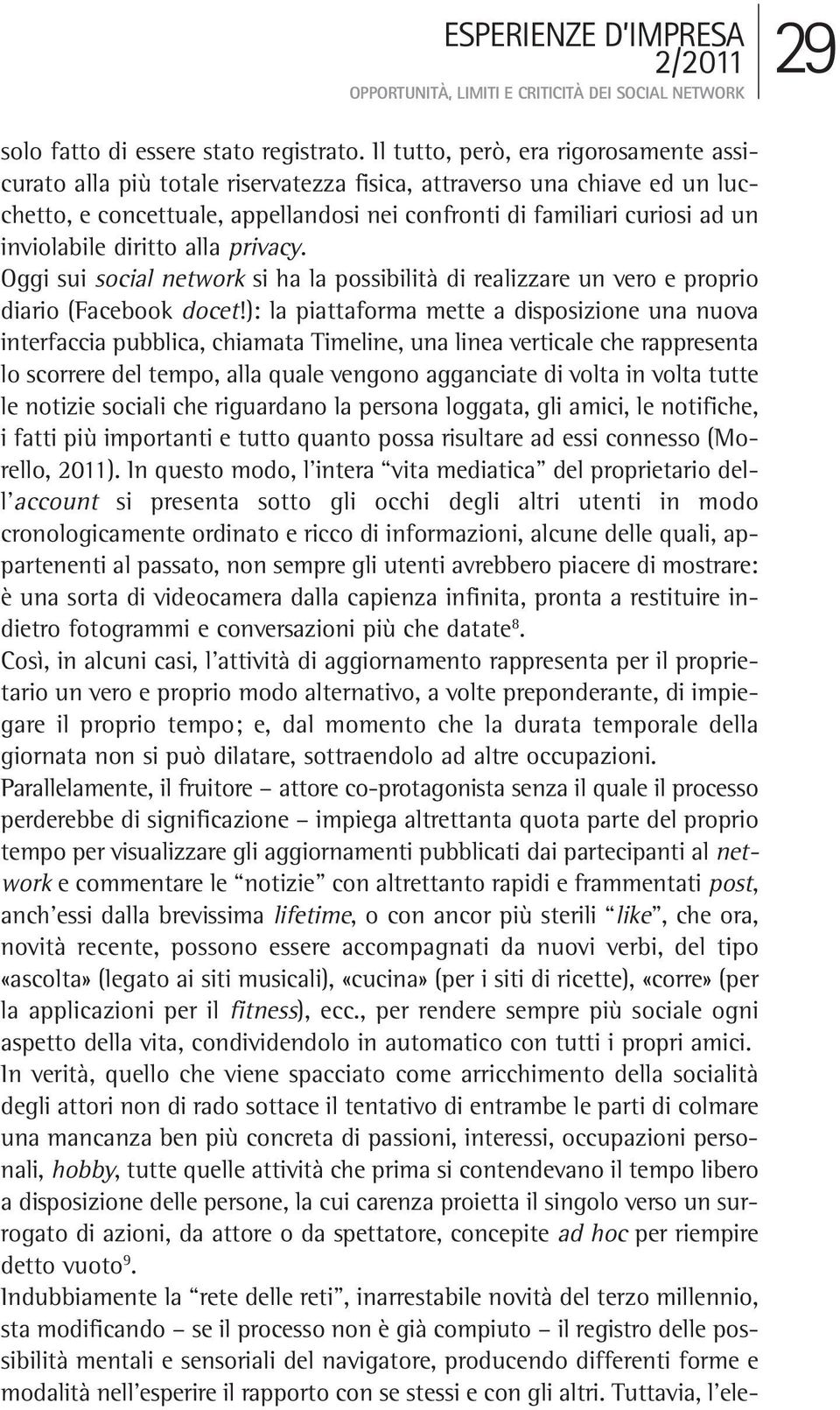 inviolabile diritto alla privacy. Oggi sui social network si ha la possibilità di realizzare un vero e proprio diario (Facebook docet!