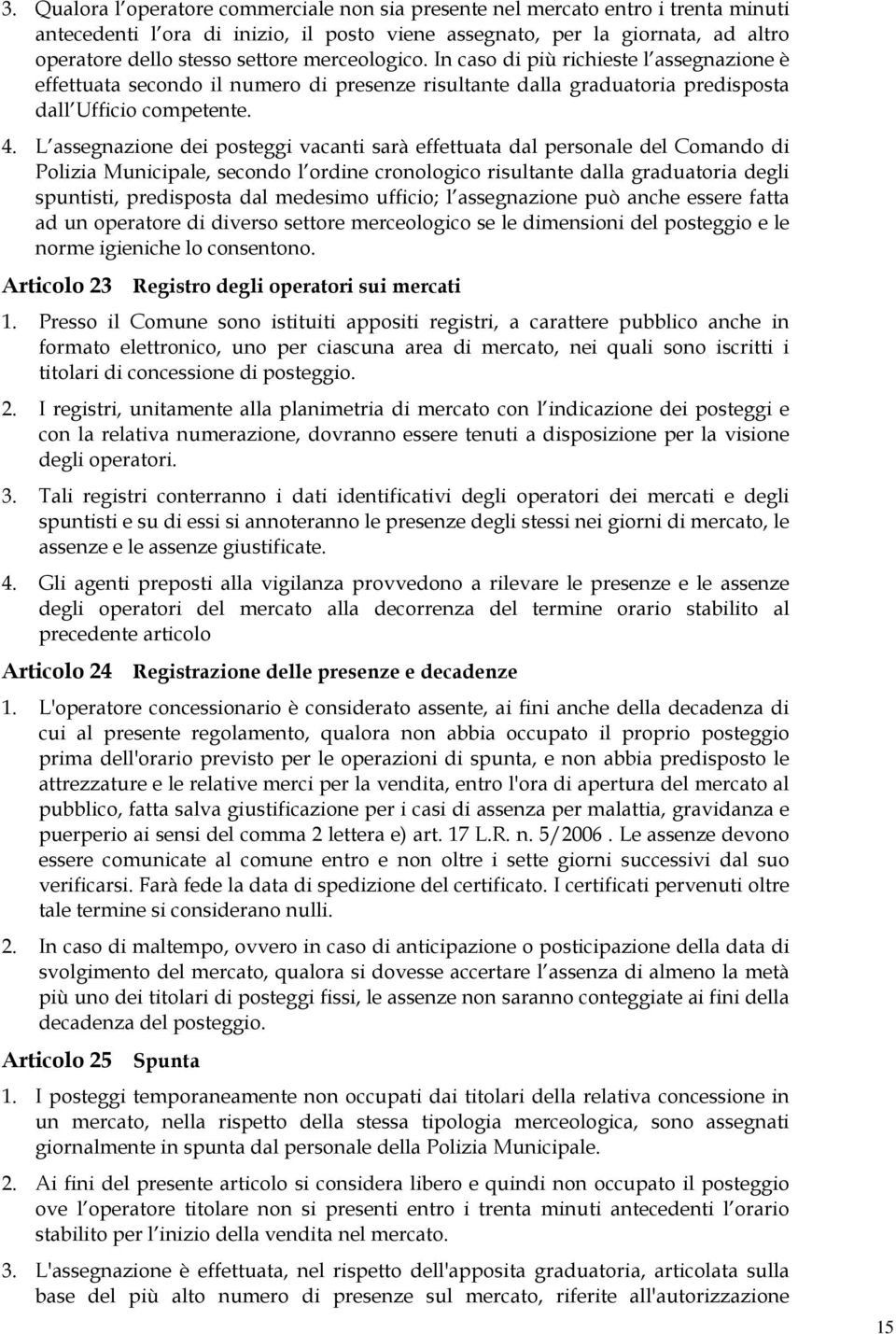 L assegnazione dei posteggi vacanti sarà effettuata dal personale del Comando di Polizia Municipale, secondo l ordine cronologico risultante dalla graduatoria degli spuntisti, predisposta dal