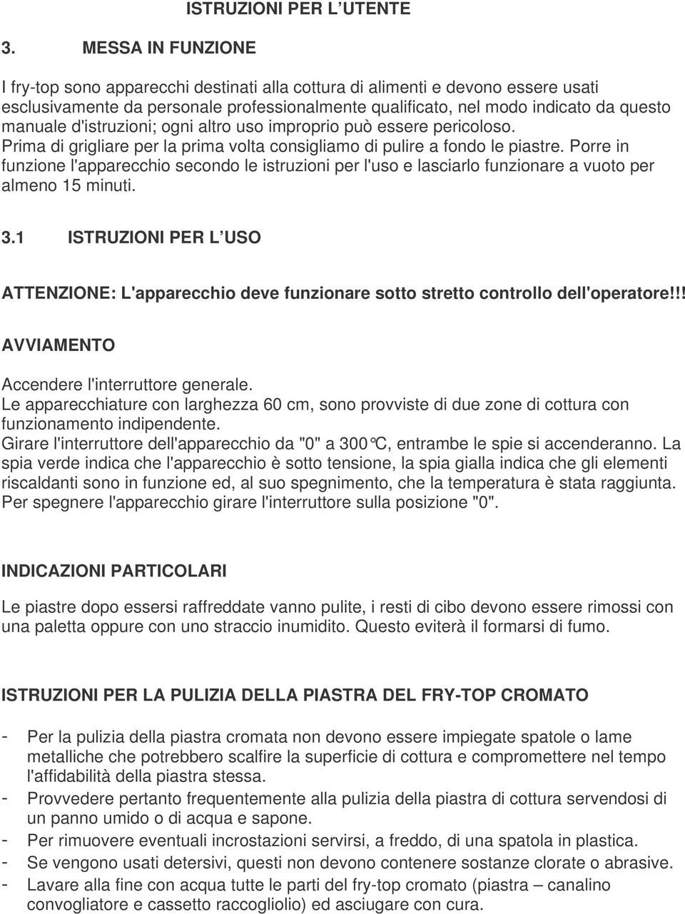 Porre in funzione l'apparecchio secondo le istruzioni per l'uso e lasciarlo funzionare a vuoto per almeno 15 minuti. 3.