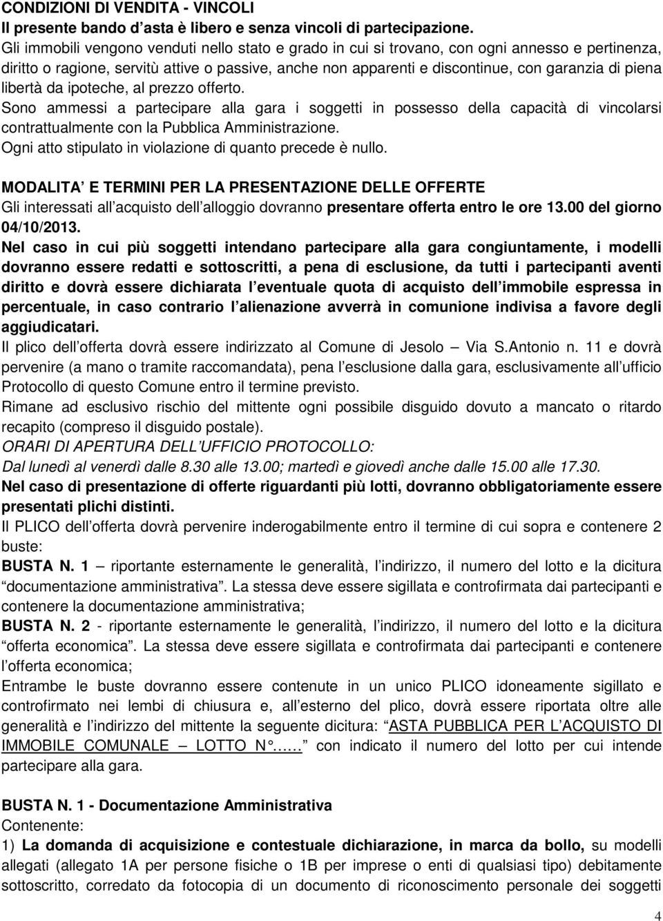 piena libertà da ipoteche, al prezzo offerto. Sono ammessi a partecipare alla gara i soggetti in possesso della capacità di vincolarsi contrattualmente con la Pubblica Amministrazione.