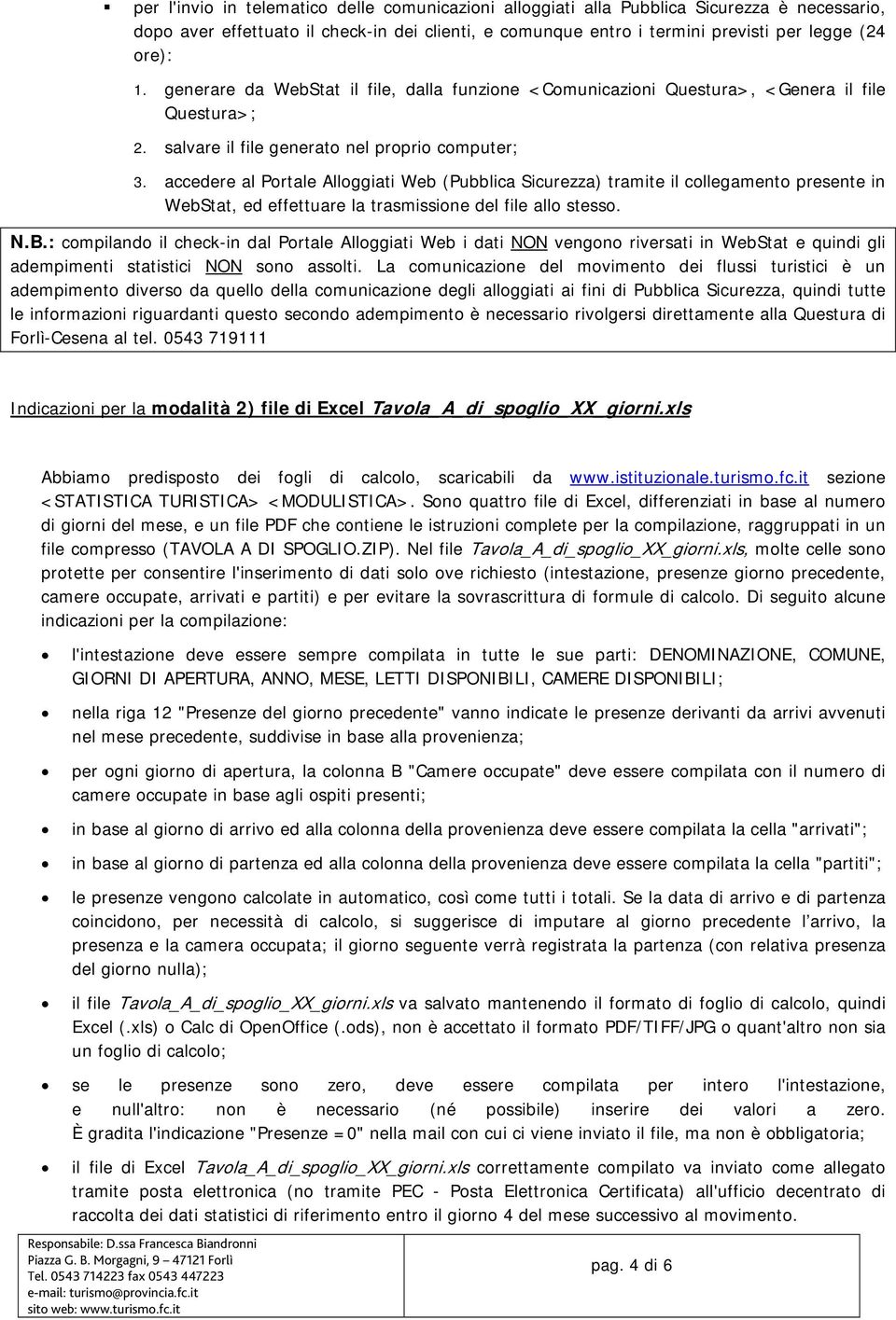 accedere al Portale Alloggiati Web (Pubblica Sicurezza) tramite il collegamento presente in WebStat, ed effettuare la trasmissione del file allo stesso. N.B.