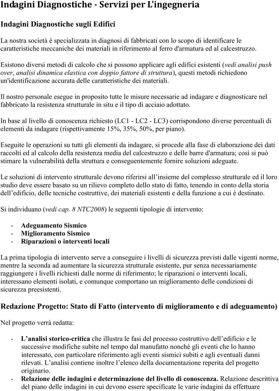 Esistono diversi metodi di calcolo che si possono applicare agli edifici esistenti (vedi analisi push over, analisi dinamica elastica con doppio fattore di struttura), questi metodi richiedono