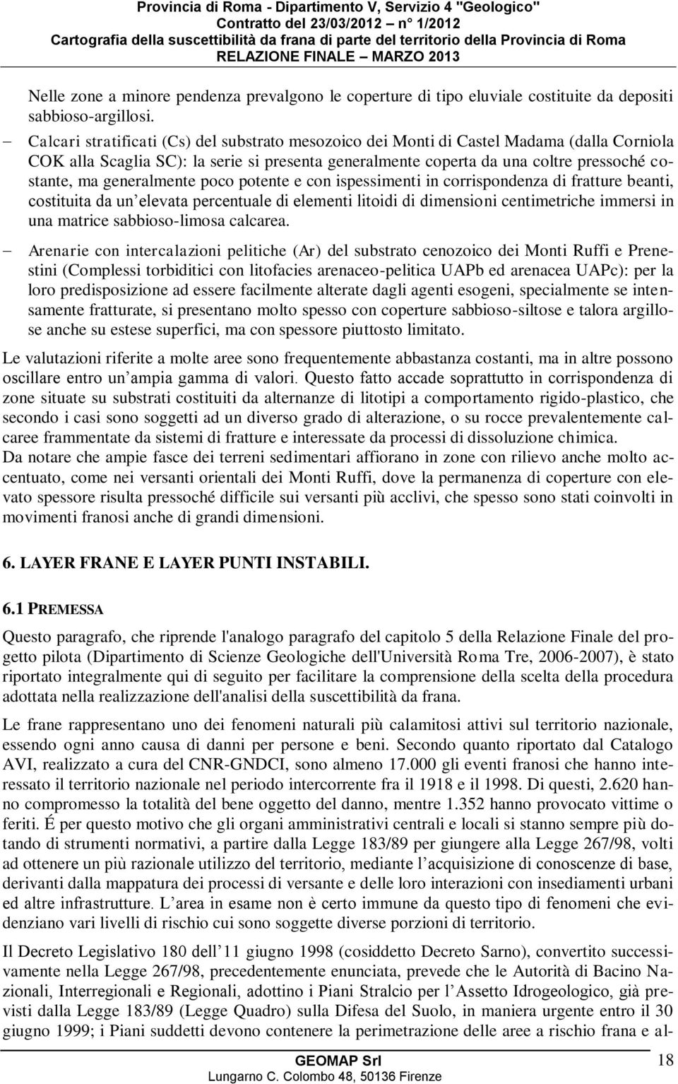 generalmente poco potente e con ispessimenti in corrispondenza di fratture beanti, costituita da un elevata percentuale di elementi litoidi di dimensioni centimetriche immersi in una matrice