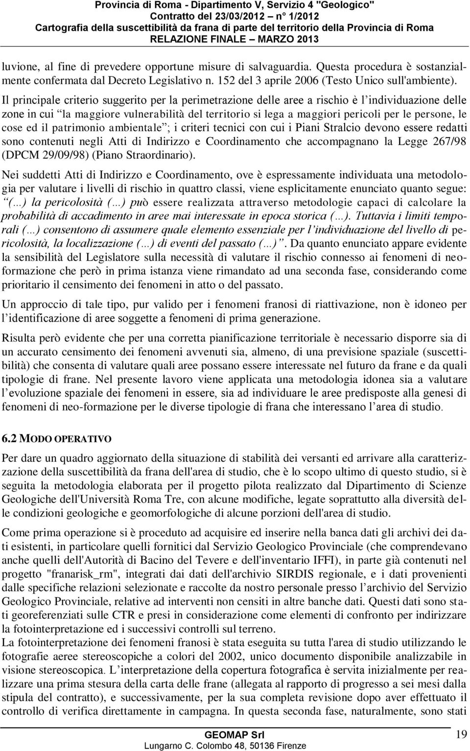 le cose ed il patrimonio ambientale ; i criteri tecnici con cui i Piani Stralcio devono essere redatti sono contenuti negli Atti di Indirizzo e Coordinamento che accompagnano la Legge 267/98 (DPCM