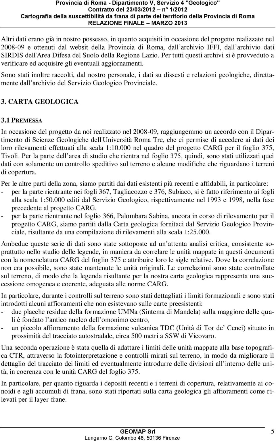 Sono stati inoltre raccolti, dal nostro personale, i dati su dissesti e relazioni geologiche, direttamente dall archivio del Servizio Geologico Provinciale. 3. CARTA GEOLOGICA 3.