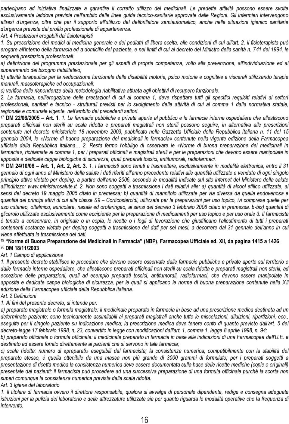 Gli infermieri intervengono altresì d'urgenza, oltre che per il supporto all'utilizzo del defibrillatore semiautomatico, anche nelle situazioni igienico sanitarie d'urgenza previste dal profilo