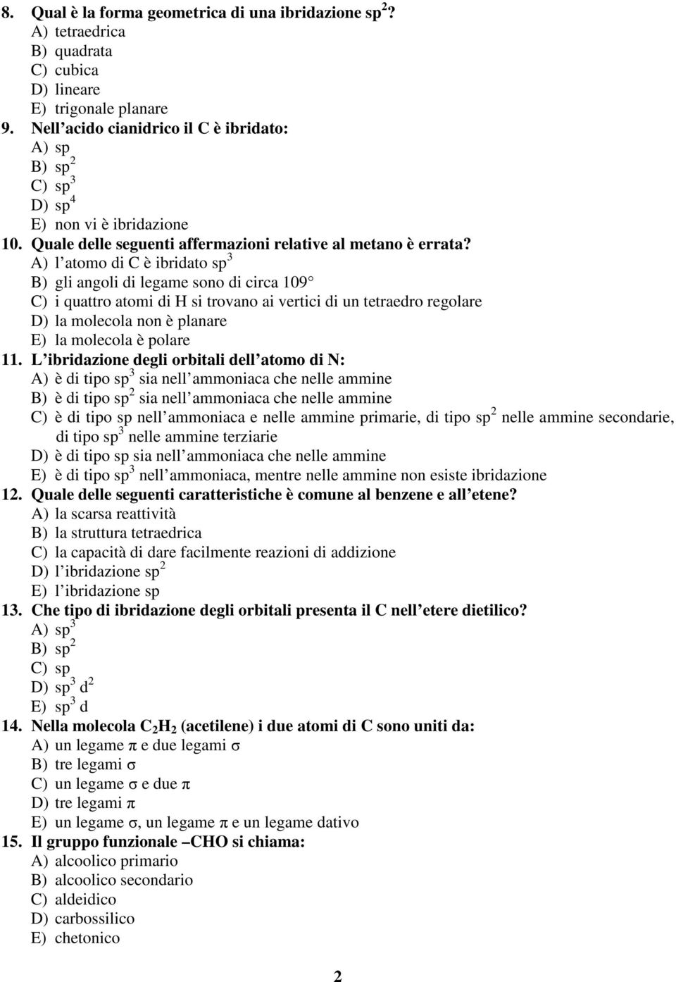 A) l atomo di C è ibridato sp 3 B) gli angoli di legame sono di circa 109 C) i quattro atomi di H si trovano ai vertici di un tetraedro regolare D) la molecola non è planare E) la molecola è polare