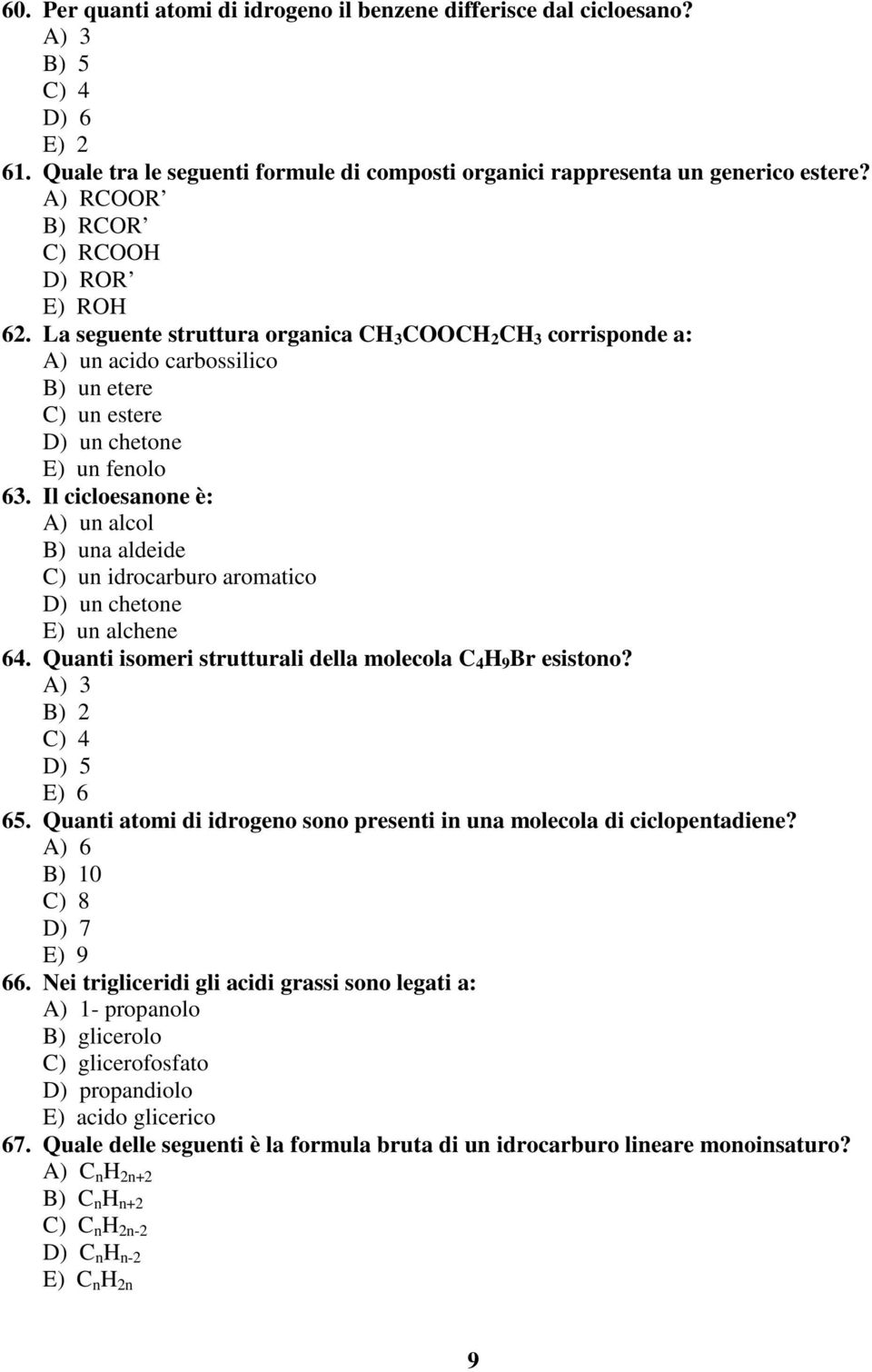 Il cicloesanone è: A) un alcol B) una aldeide C) un idrocarburo aromatico D) un chetone E) un alchene 64. Quanti isomeri strutturali della molecola C 4 H 9 Br esistono? A) 3 B) 2 C) 4 D) 5 E) 6 65.