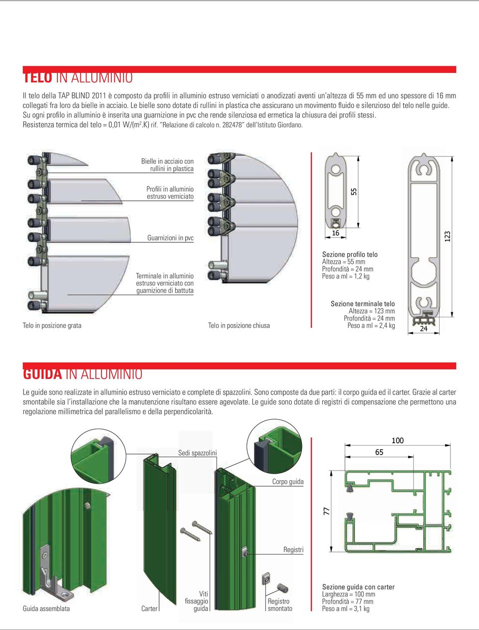 Su ogni profilo in alluminio è inserita una guarnizione in pvc che rende silenziosa ed ermetica la chiusura dei profili stessi. Resistenza termica del telo = 0,01 W/(m 2.K) rif.