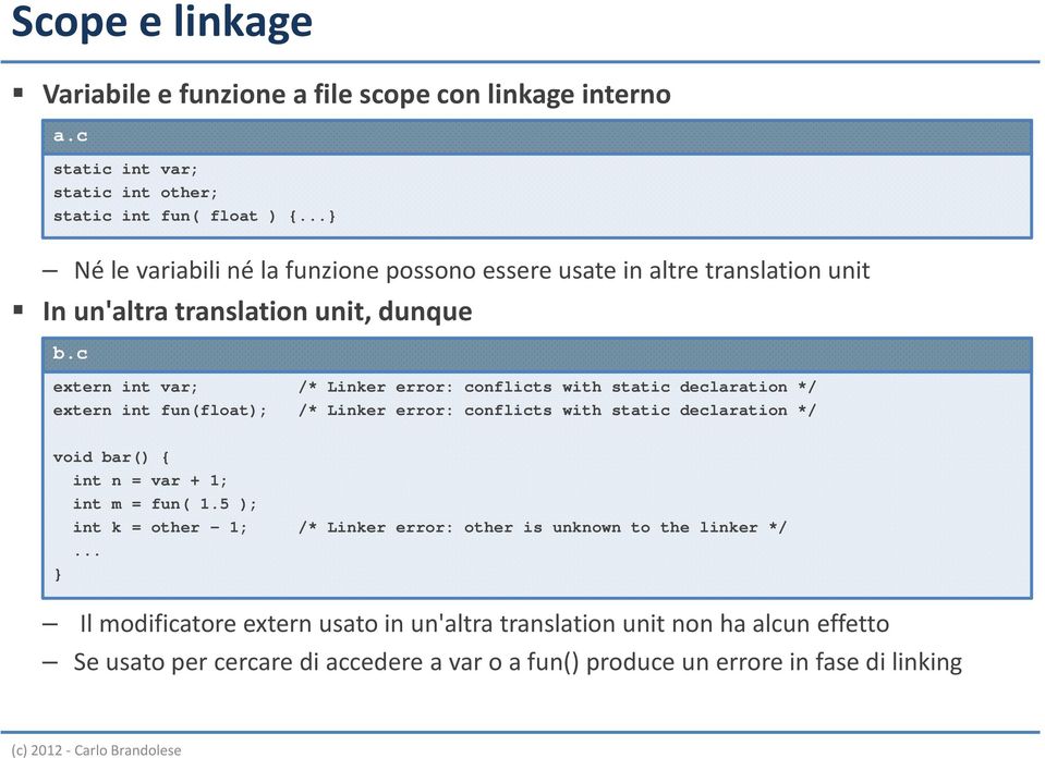 c extern int var; /* Linker error: conflicts with static declaration */ extern int fun(float); /* Linker error: conflicts with static declaration */ void bar() { int n =