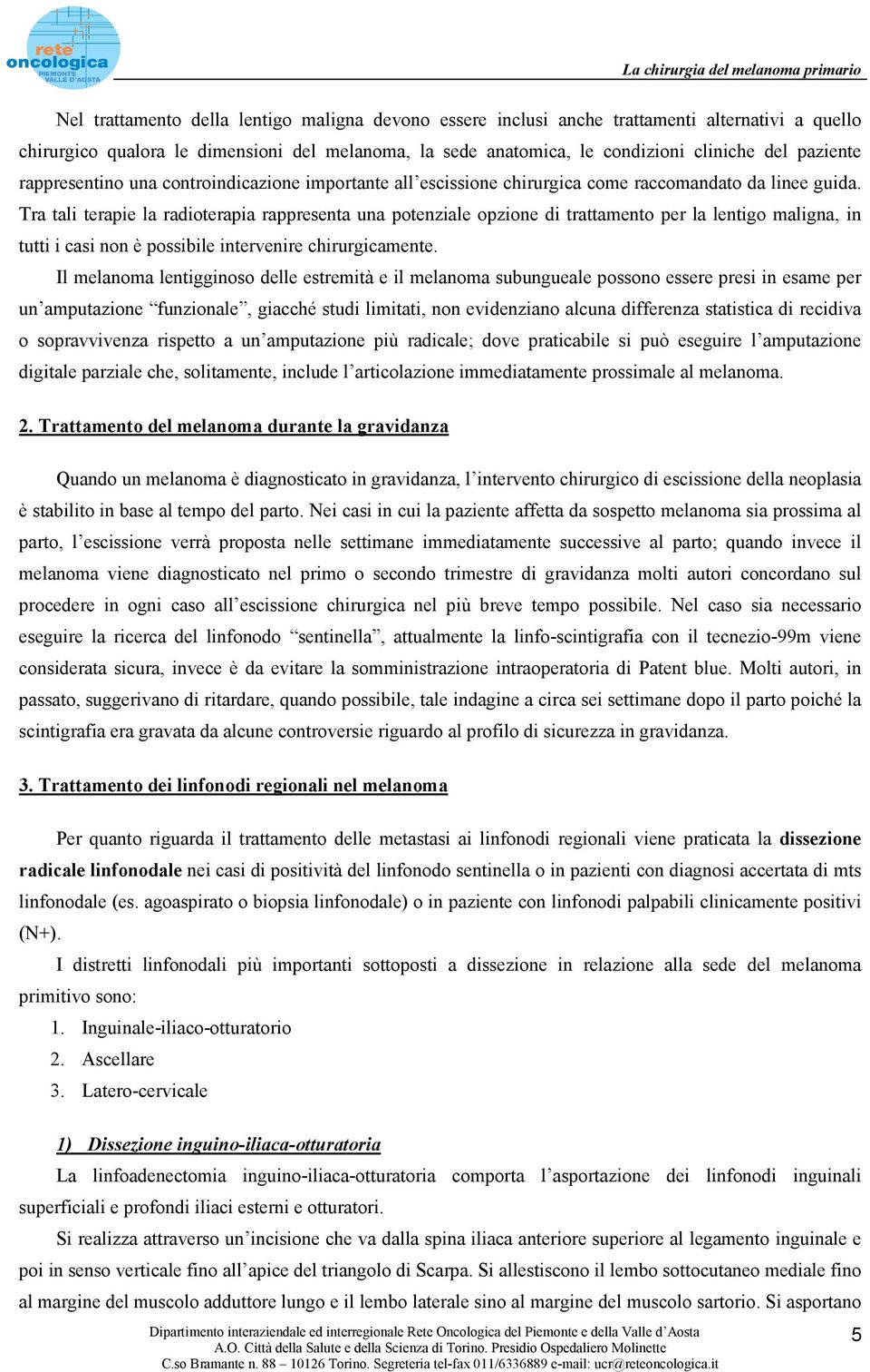 Tra tali terapie la radioterapia rappresenta una potenziale opzione di trattamento per la lentigo maligna, in tutti i casi non è possibile intervenire chirurgicamente.