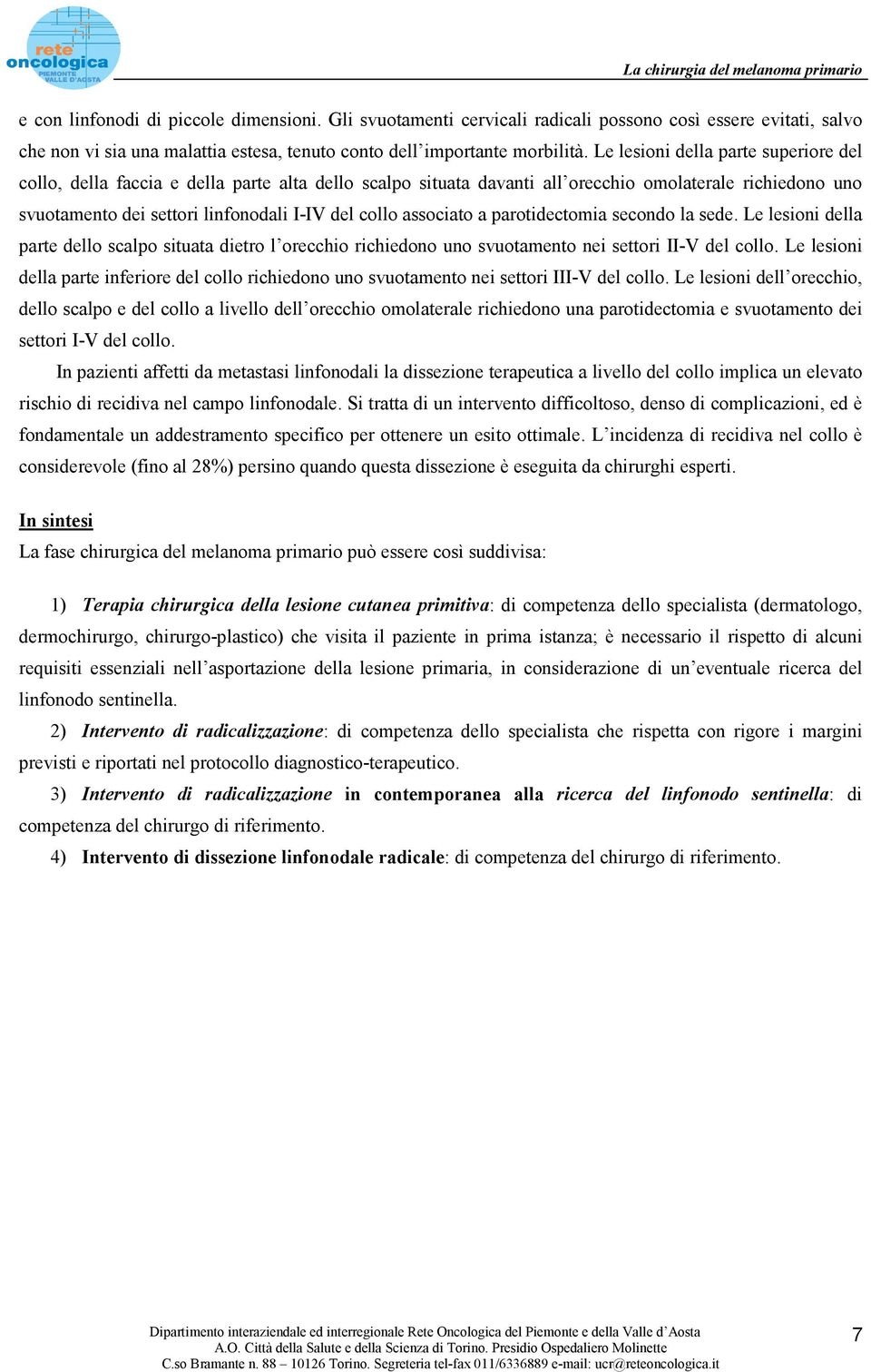 associato a parotidectomia secondo la sede. Le lesioni della parte dello scalpo situata dietro l orecchio richiedono uno svuotamento nei settori II-V del collo.