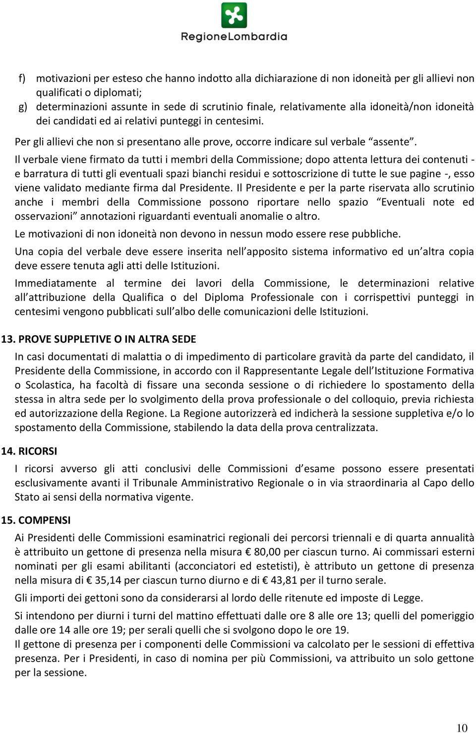 Il verbale viene firmato da tutti i membri della Commissione; dopo attenta lettura dei contenuti - e barratura di tutti gli eventuali spazi bianchi residui e sottoscrizione di tutte le sue pagine -,