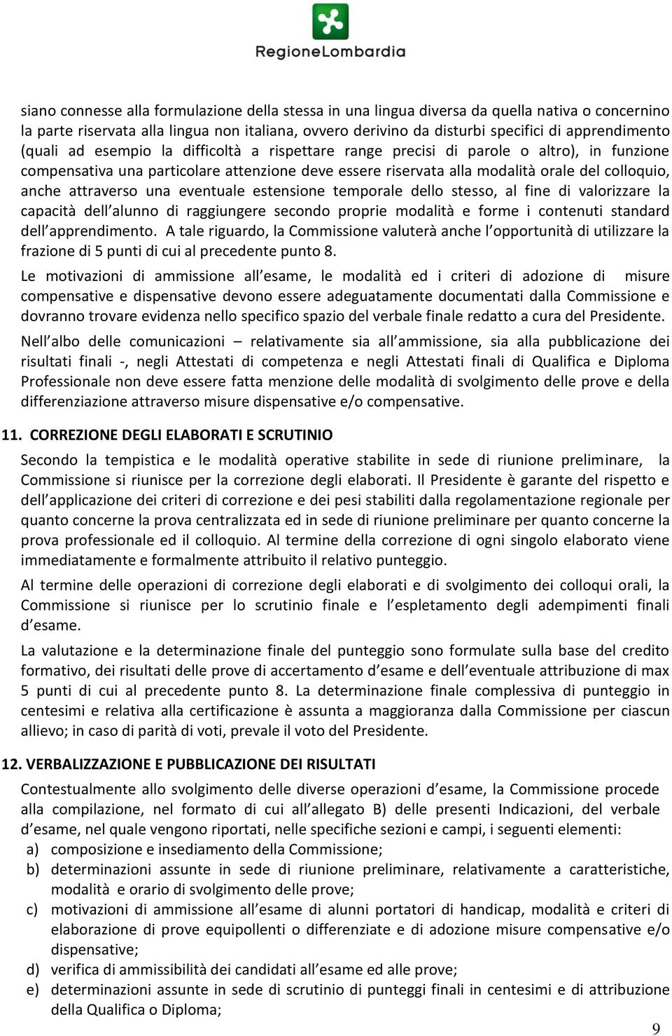 attraverso una eventuale estensione temporale dello stesso, al fine di valorizzare la capacità dell alunno di raggiungere secondo proprie modalità e forme i contenuti standard dell apprendimento.