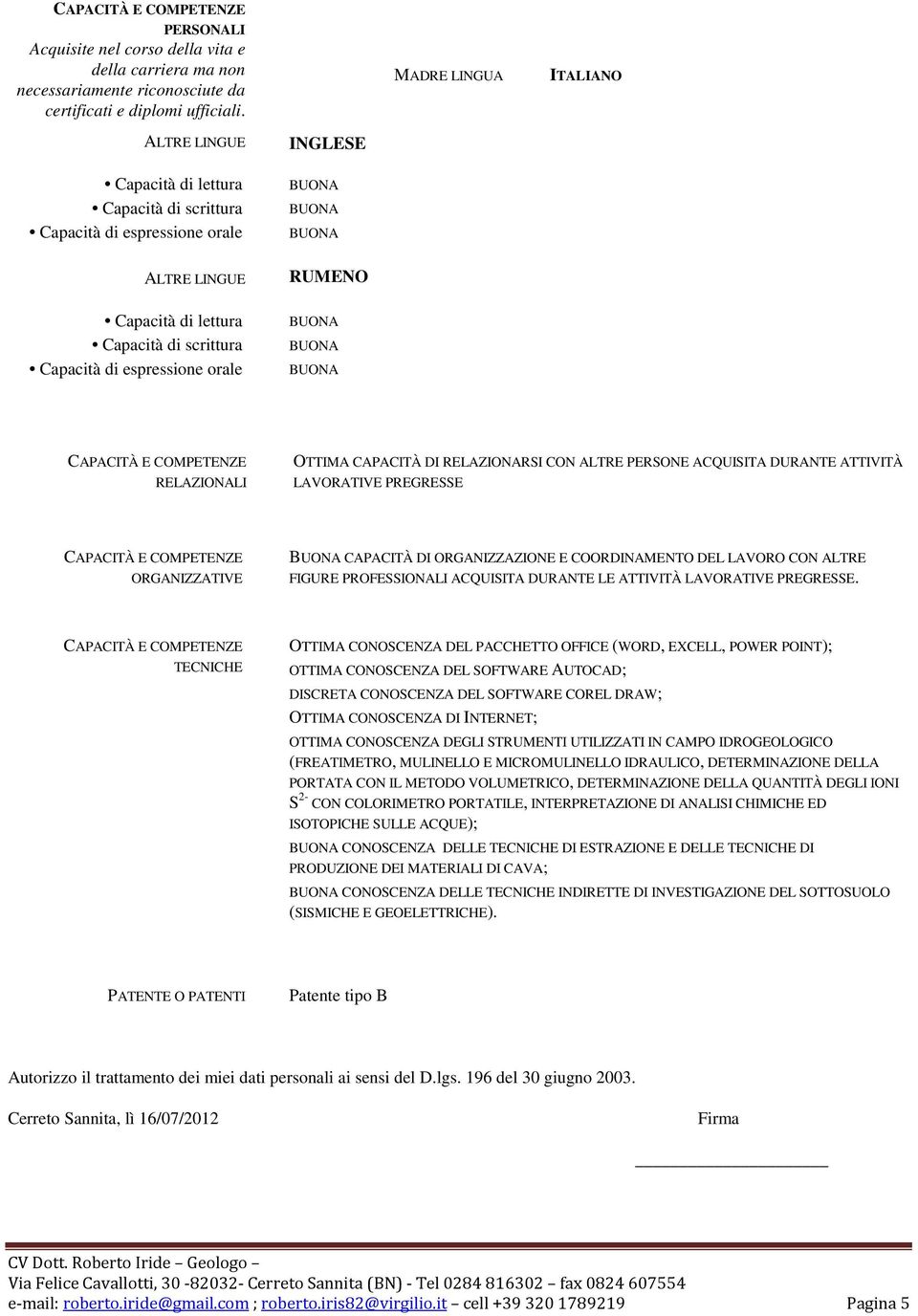 RUMENO RELAZIONALI OTTIMA CAPACITÀ DI RELAZIONARSI CON ALTRE PERSONE ACQUISITA DURANTE ATTIVITÀ LAVORATIVE PREGRESSE ORGANIZZATIVE CAPACITÀ DI ORGANIZZAZIONE E COORDINAMENTO DEL LAVORO CON ALTRE