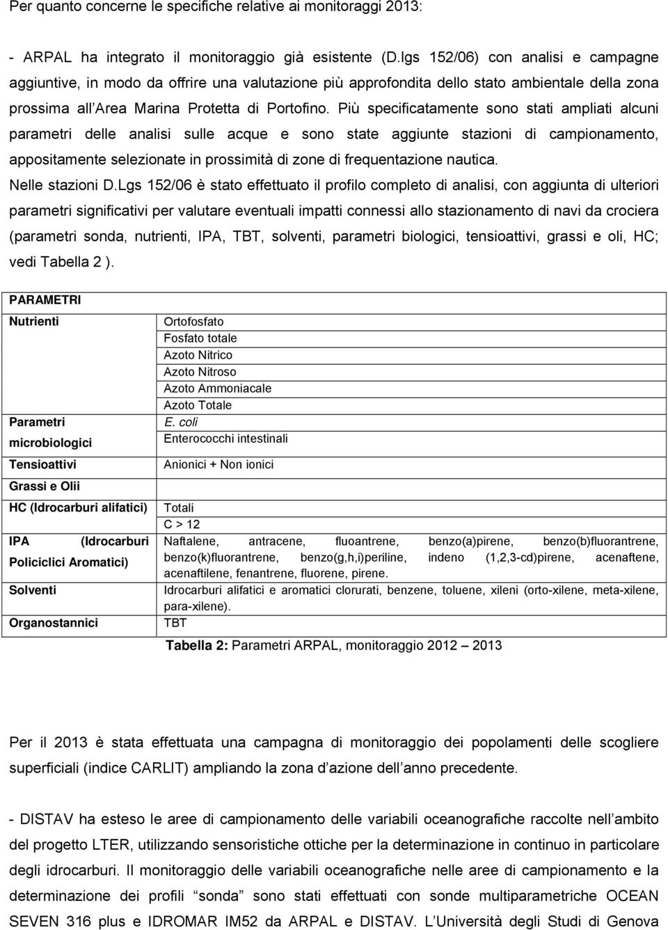 Più specificatamente sono stati ampliati alcuni parametri delle analisi sulle acque e sono state aggiunte stazioni di campionamento, appositamente selezionate in prossimità di zone di frequentazione