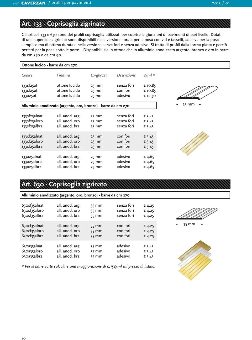 Si tratta di profili dalla forma piatta e perciò perfetti per la posa sotto le porte. Disponibili sia in ottone che in alluminio anodizzato argento, bronzo e oro in barre da cm 270 o da cm 90.