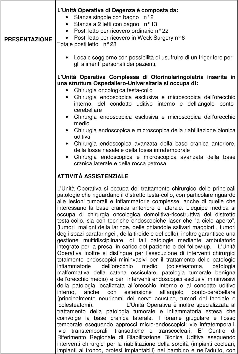 L Unità Operativa Complessa di Otorinolaringoiatria inserita in una struttura Ospedaliero-Universitaria si occupa di: Chirurgia oncologica testa-collo Chirurgia endoscopica esclusiva e microscopica