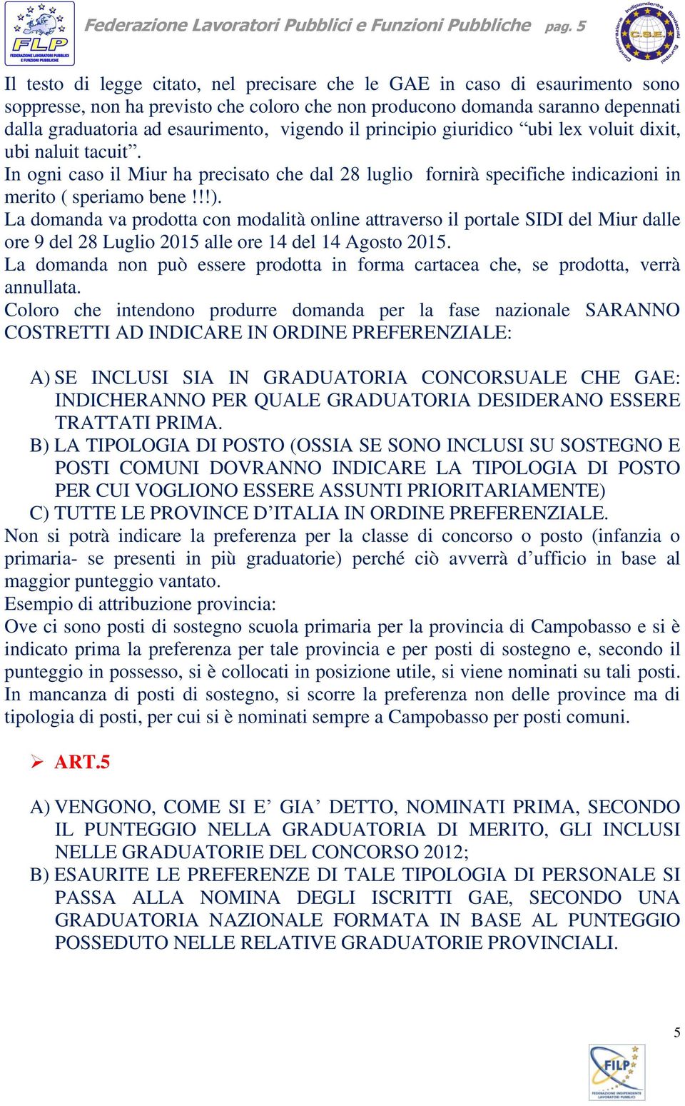 vigendo il principio giuridico ubi lex voluit dixit, ubi naluit tacuit. In ogni caso il Miur ha precisato che dal 28 luglio fornirà specifiche indicazioni in merito ( speriamo bene!!!).