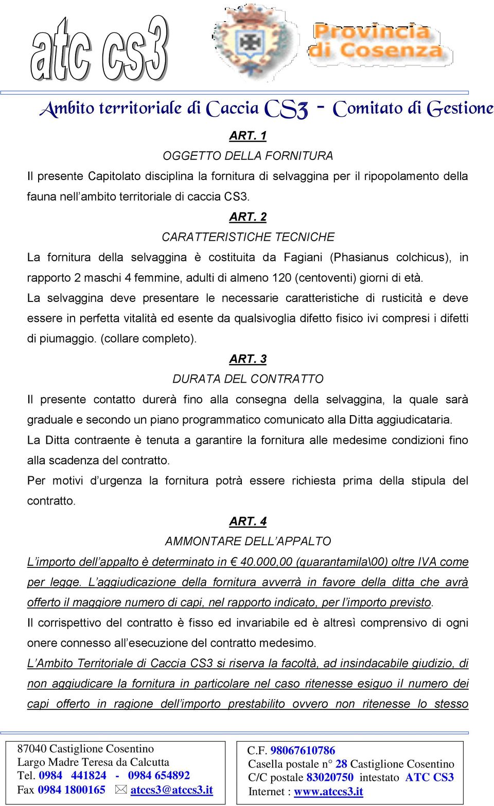 La selvaggina deve presentare le necessarie caratteristiche di rusticità e deve essere in perfetta vitalità ed esente da qualsivoglia difetto fisico ivi compresi i difetti di piumaggio.