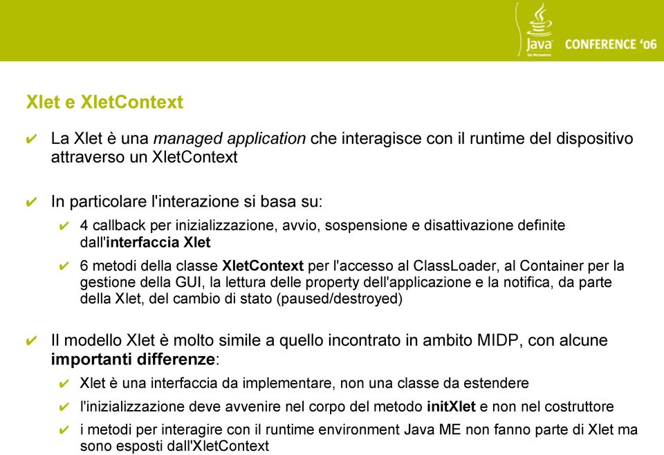 dell'applicazione e la notifica, da parte della Xlet, del cambio di stato (paused/destroyed) Il modello Xlet è molto simile a quello incontrato in ambito MIDP, con alcune importanti differenze: Xlet