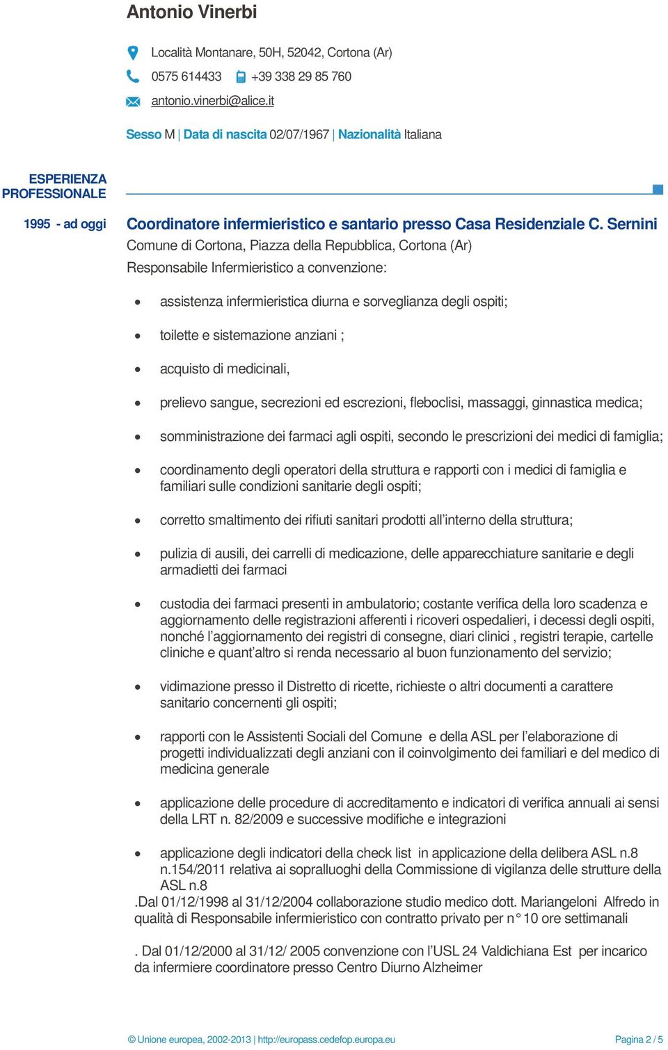 infermieristica diurna e sorveglianza degli ospiti; toilette e sistemazione anziani ; acquisto di medicinali, prelievo sangue, secrezioni ed escrezioni, fleboclisi, massaggi, ginnastica medica;