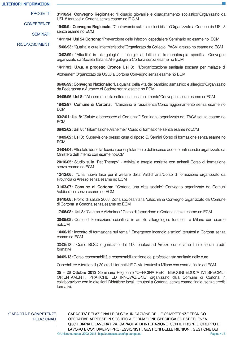 ospedaliere Seminario no esame no 15/06/93: Qualita e cure infermieristiche Organizzato da Collegio IPASVI arezzo no esame no 13/02/99: Attualita in allergologia - allergie al lattice e Immunoterapia