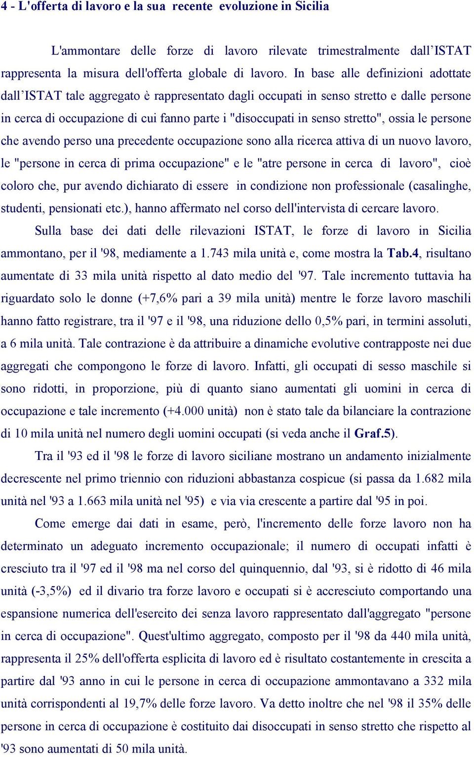 stretto", ossia le persone che avendo perso una precedente occupazione sono alla ricerca attiva di un nuovo lavoro, le "persone in cerca di prima occupazione" e le "atre persone in cerca di lavoro",