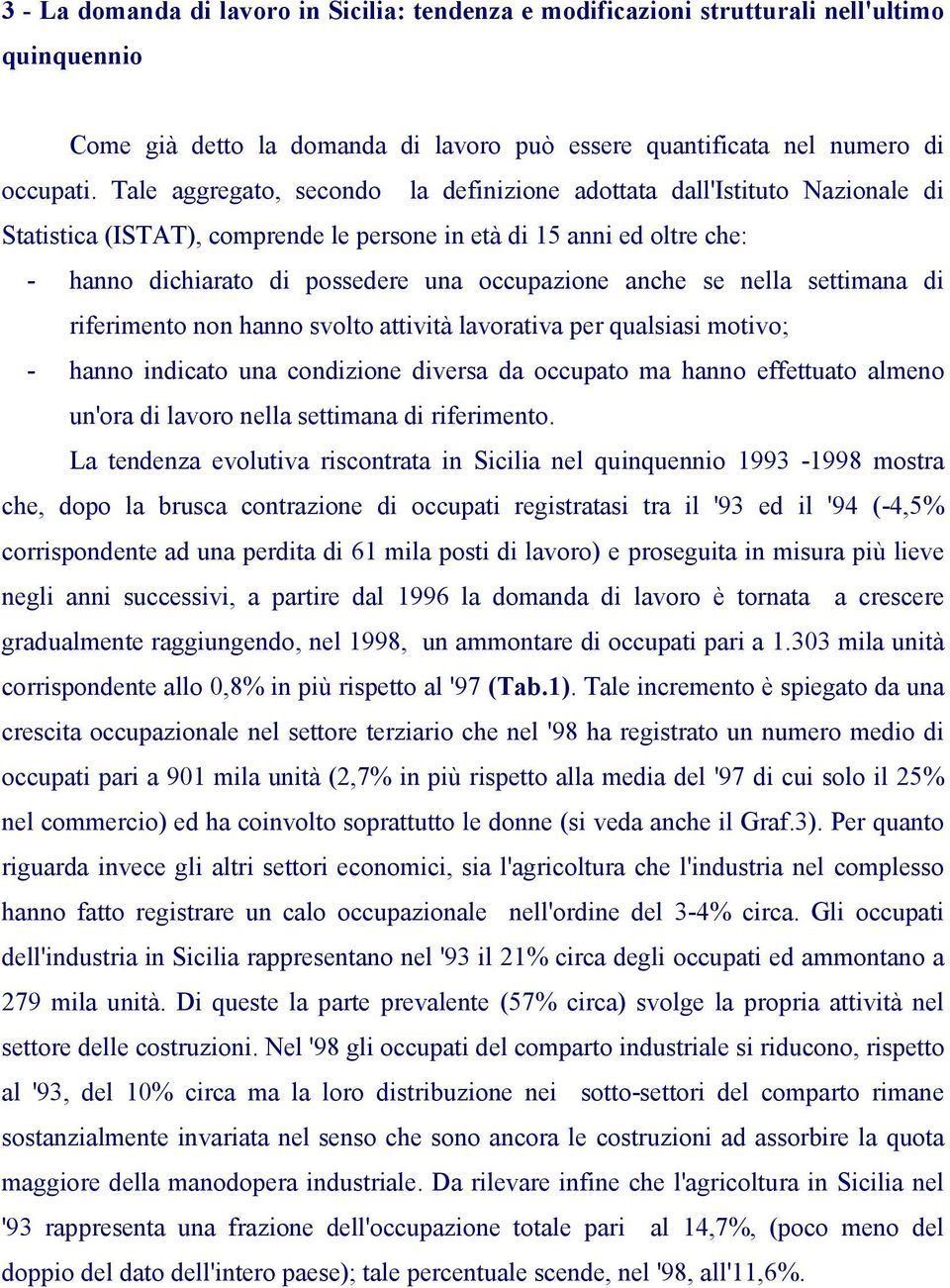 anche se nella settimana di riferimento non hanno svolto attività lavorativa per qualsiasi motivo; - hanno indicato una condizione diversa da occupato ma hanno effettuato almeno un'ora di lavoro