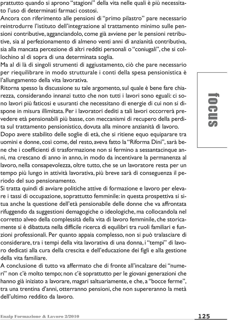 le pensioni retributive, sia al perfezionamento di almeno venti anni di anzianità contributiva, sia alla mancata percezione di altri redditi personali o coniugali, che si collochino al di sopra di