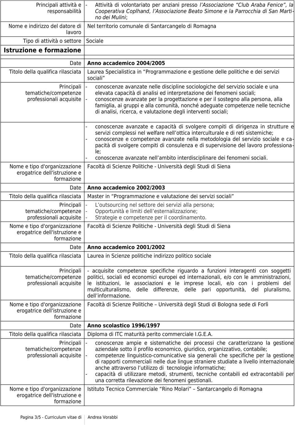 discipline sociologiche del servizio sociale e una elevata capacità di analisi ed interpretazione dei fenomeni sociali; - conoscenze avanzate per la progettazione e per il sostegno alla persona, alla