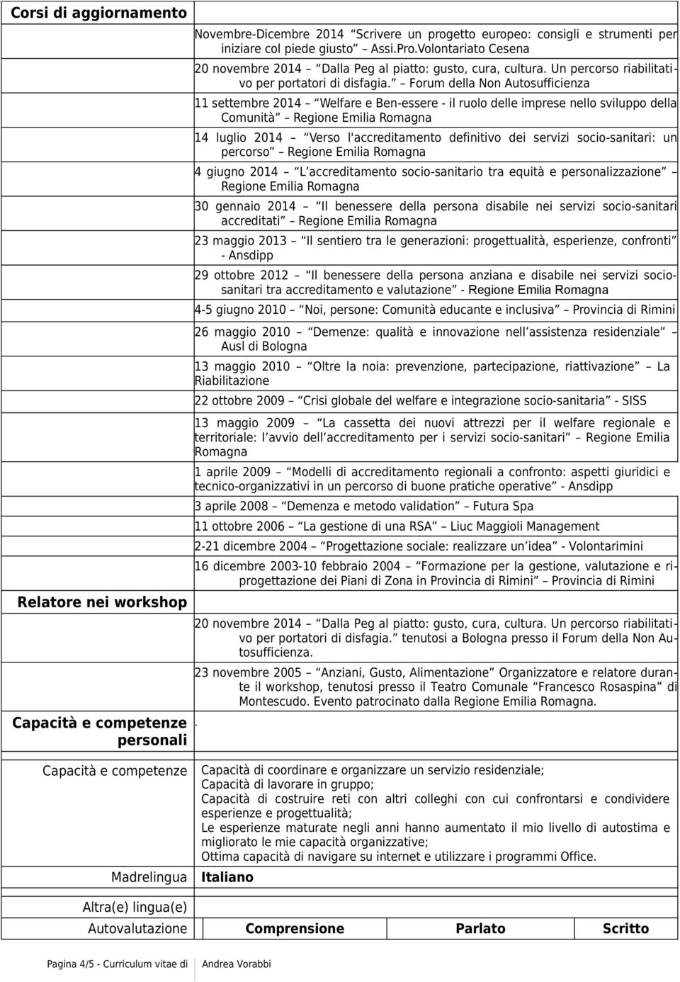 Forum della Non Autosufficienza 11 settembre 2014 Welfare e Ben-essere - il ruolo delle imprese nello sviluppo della Comunità Regione Emilia Romagna 14 luglio 2014 Verso l'accreditamento definitivo