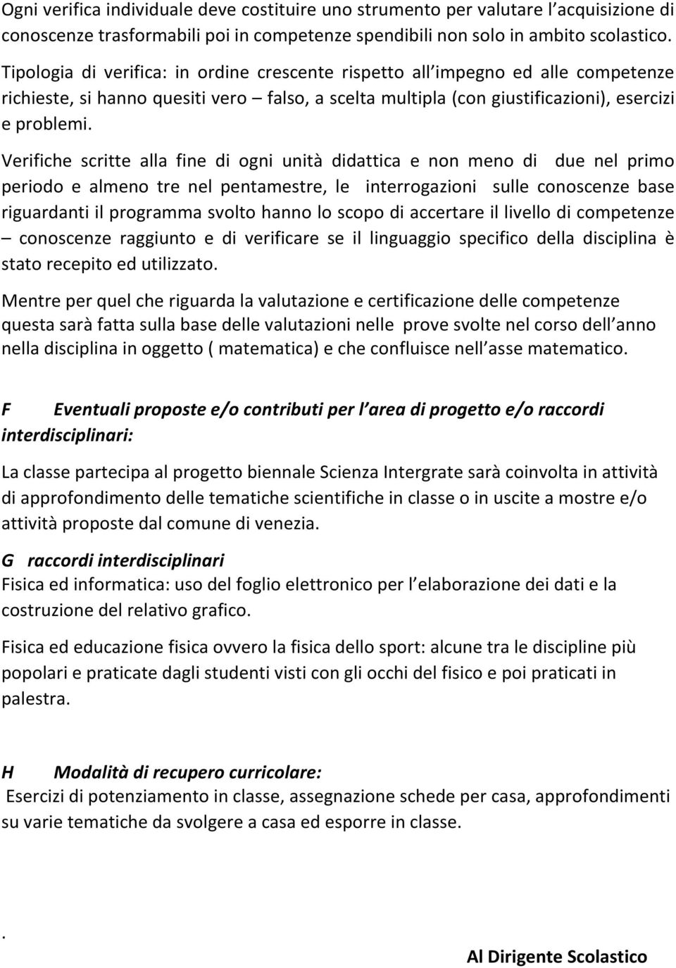 Verifiche scritte alla fine di ogni unità didattica e non meno di due nel primo periodo e almeno tre nel pentamestre, le interrogazioni sulle conoscenze base riguardanti il programma svolto hanno lo