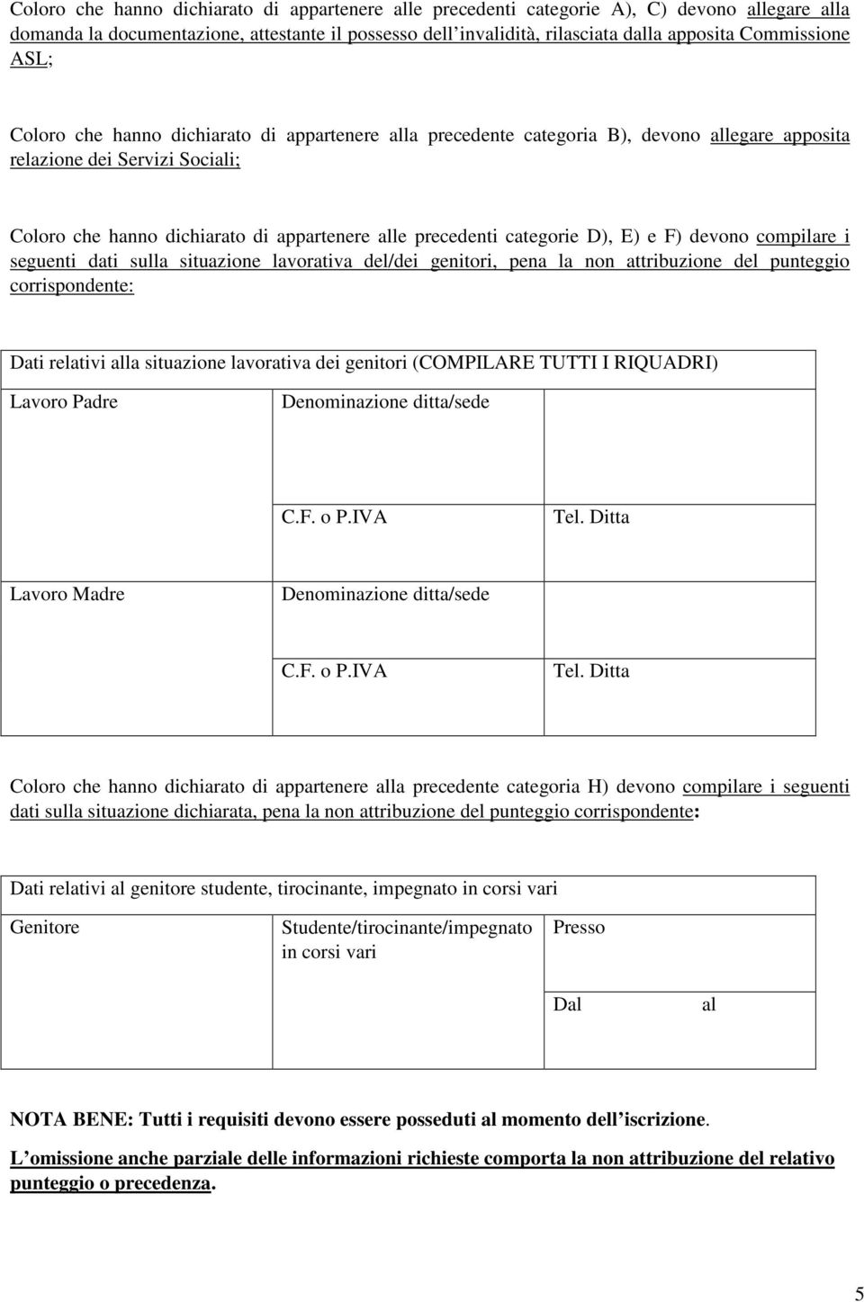 precedenti categorie D), E) e F) devono compilare i seguenti dati sulla situazione lavorativa del/dei genitori, pena la non attribuzione del punteggio corrispondente: Dati relativi alla situazione