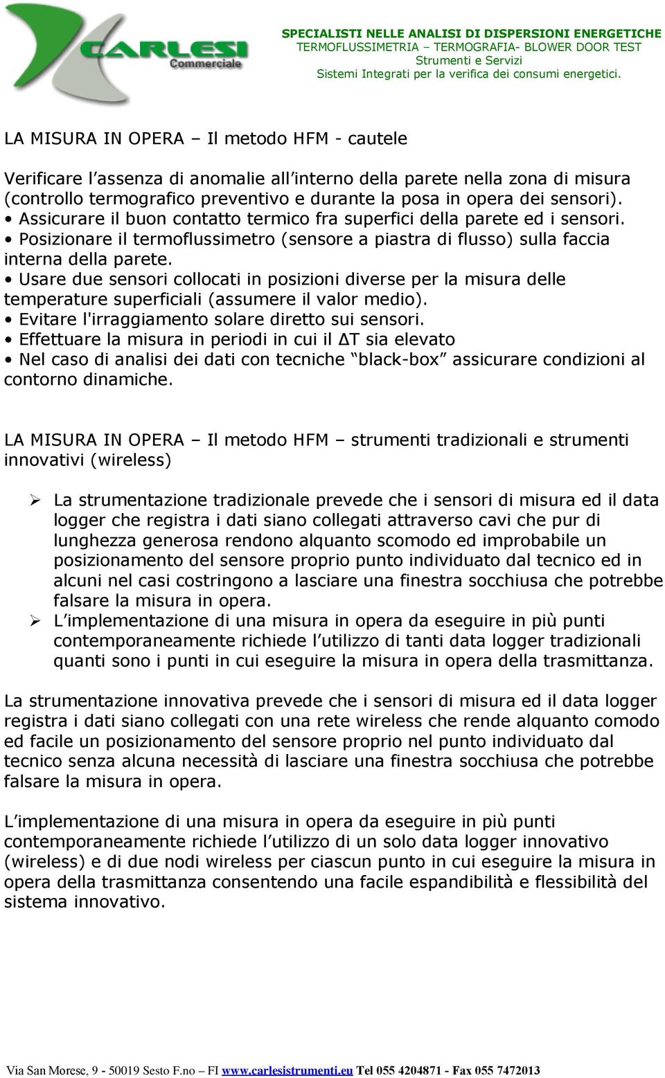 Usare due sensori collocati in posizioni diverse per la misura delle temperature superficiali (assumere il valor medio). Evitare l'irraggiamento solare diretto sui sensori.