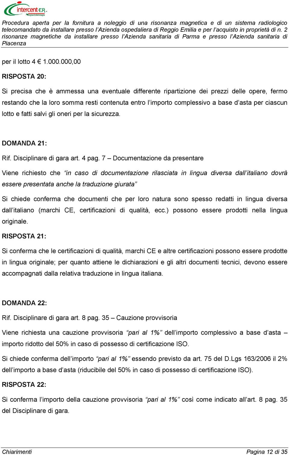 per ciascun lotto e fatti salvi gli oneri per la sicurezza. DOMANDA 21: Rif. Disciplinare di gara art. 4 pag.