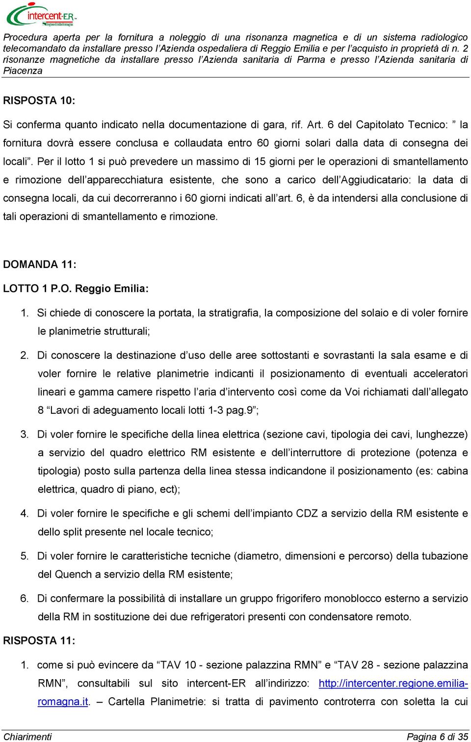 Per il lotto 1 si può prevedere un massimo di 15 giorni per le operazioni di smantellamento e rimozione dell apparecchiatura esistente, che sono a carico dell Aggiudicatario: la data di consegna