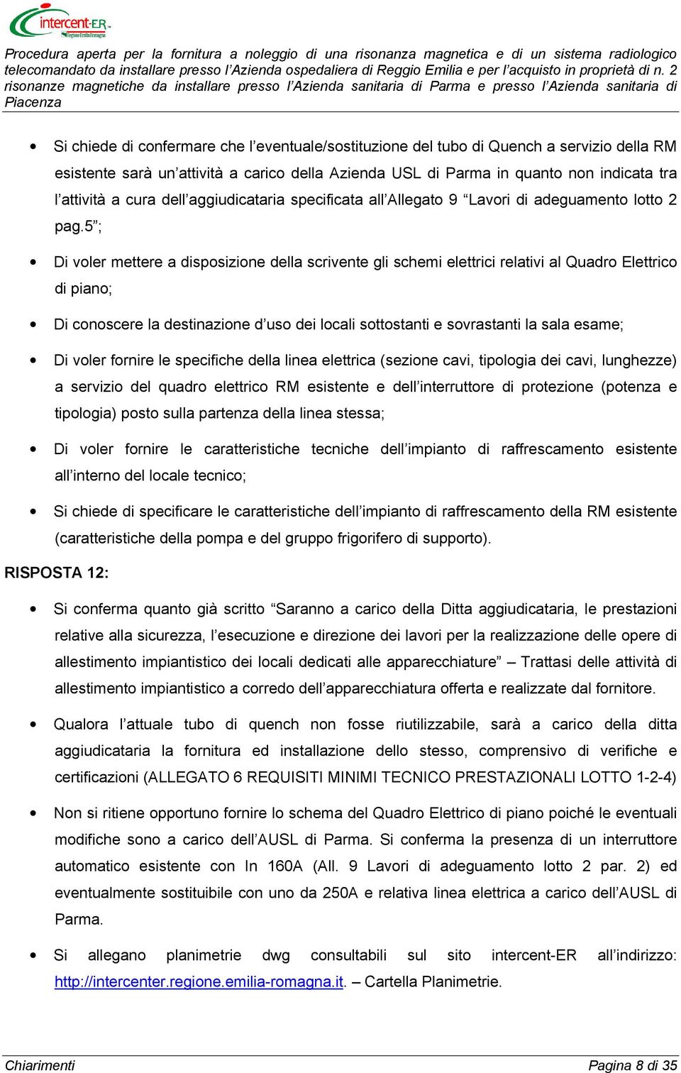 5 ; Di voler mettere a disposizione della scrivente gli schemi elettrici relativi al Quadro Elettrico di piano; Di conoscere la destinazione d uso dei locali sottostanti e sovrastanti la sala esame;