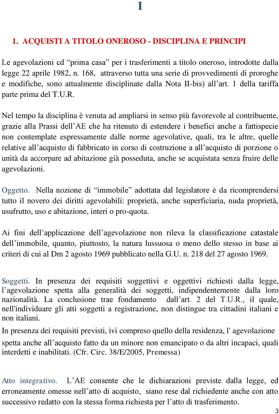 Nel tempo la disciplina è venuta ad ampliarsi in senso più favorevole al contribuente, grazie alla Prassi dell AE che ha ritenuto di estendere i benefici anche a fattispecie non contemplate