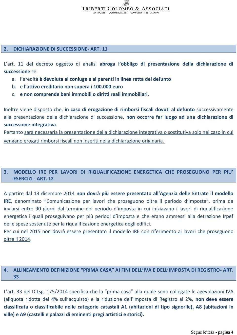 Inoltre viene disposto che, in caso di erogazione di rimborsi fiscali dovuti al defunto successivamente alla presentazione della dichiarazione di successione, non occorre far luogo ad una