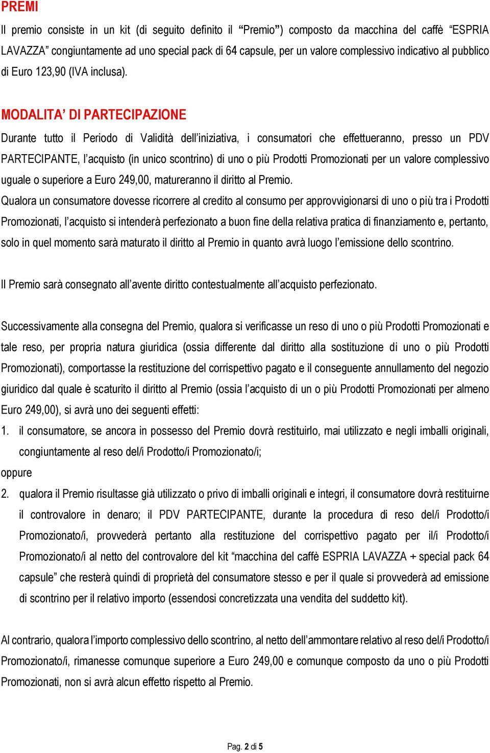 MODALITA DI PARTECIPAZIONE Durante tutto il Periodo di Validità dell iniziativa, i consumatori che effettueranno, presso un PDV PARTECIPANTE, l acquisto (in unico scontrino) di uno o più Prodotti