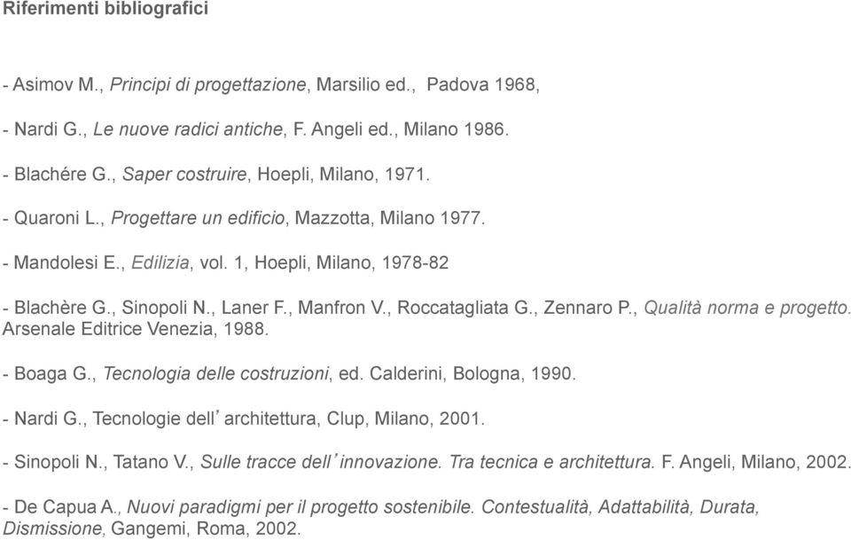 , Manfron V., Roccatagliata G., Zennaro P., Qualità norma e progetto. Arsenale Editrice Venezia, 1988. - Boaga G., Tecnologia delle costruzioni, ed. Calderini, Bologna, 1990. - Nardi G.