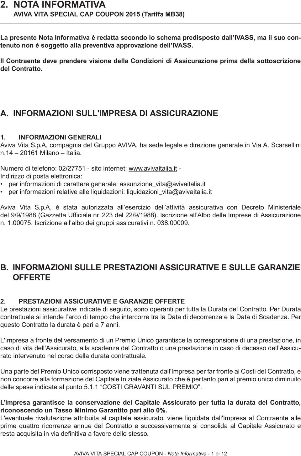 INFORMAZIONI GENERALI Aviva Vita S.p.A, compagnia del Gruppo AVIVA, ha sede legale e direzione generale in Via A. Scarsellini n.14 20161 Milano Italia.