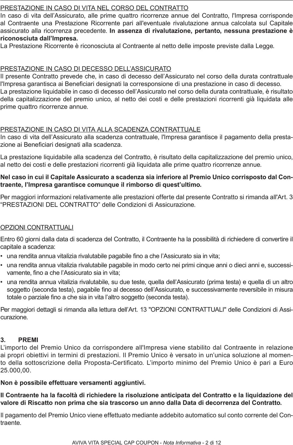 La Prestazione Ricorrente è riconosciuta al Contraente al netto delle imposte previste dalla Legge.