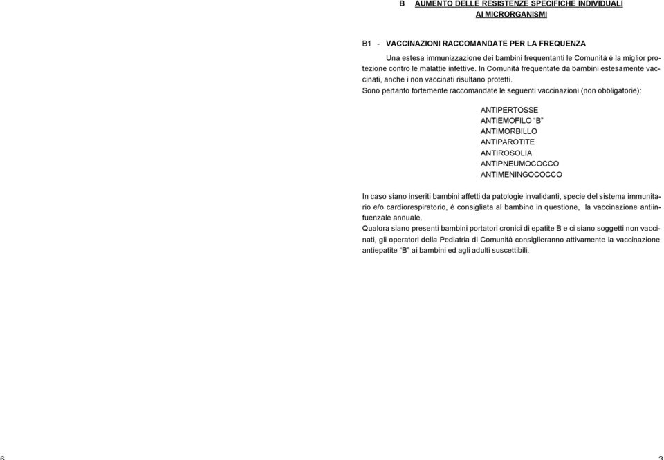 Sono pertanto fortemente raccomandate le seguenti vaccinazioni (non obbligatorie): ANTIPERTOSSE ANTIEMOFILO B ANTIMORBILLO ANTIPAROTITE ANTIROSOLIA ANTIPNEUMOCOCCO ANTIMENINGOCOCCO In caso siano