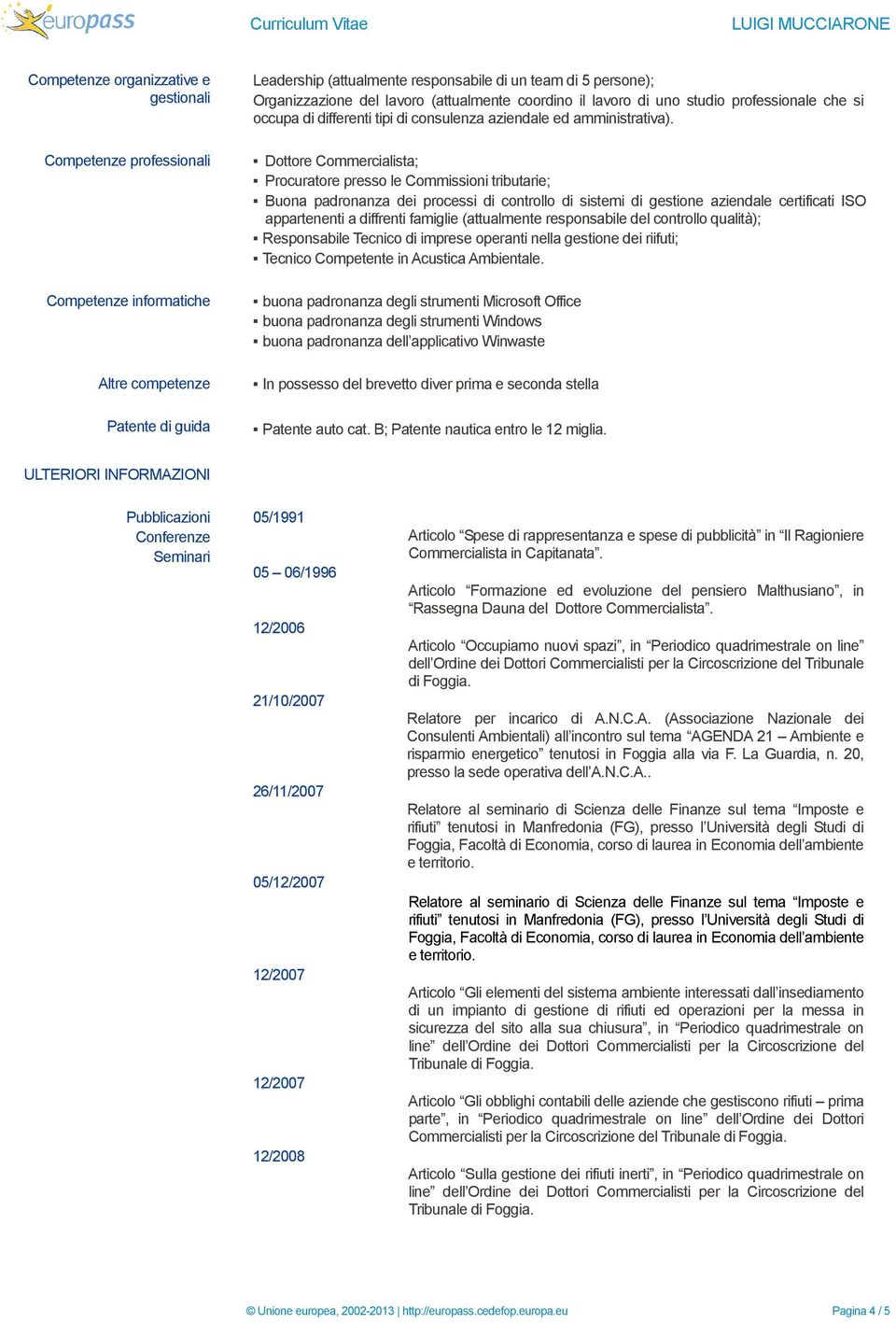 Dottore Commercialista; Procuratore presso le Commissioni tributarie; Buona padronanza dei processi di controllo di sistemi di gestione aziendale certificati ISO appartenenti a diffrenti famiglie