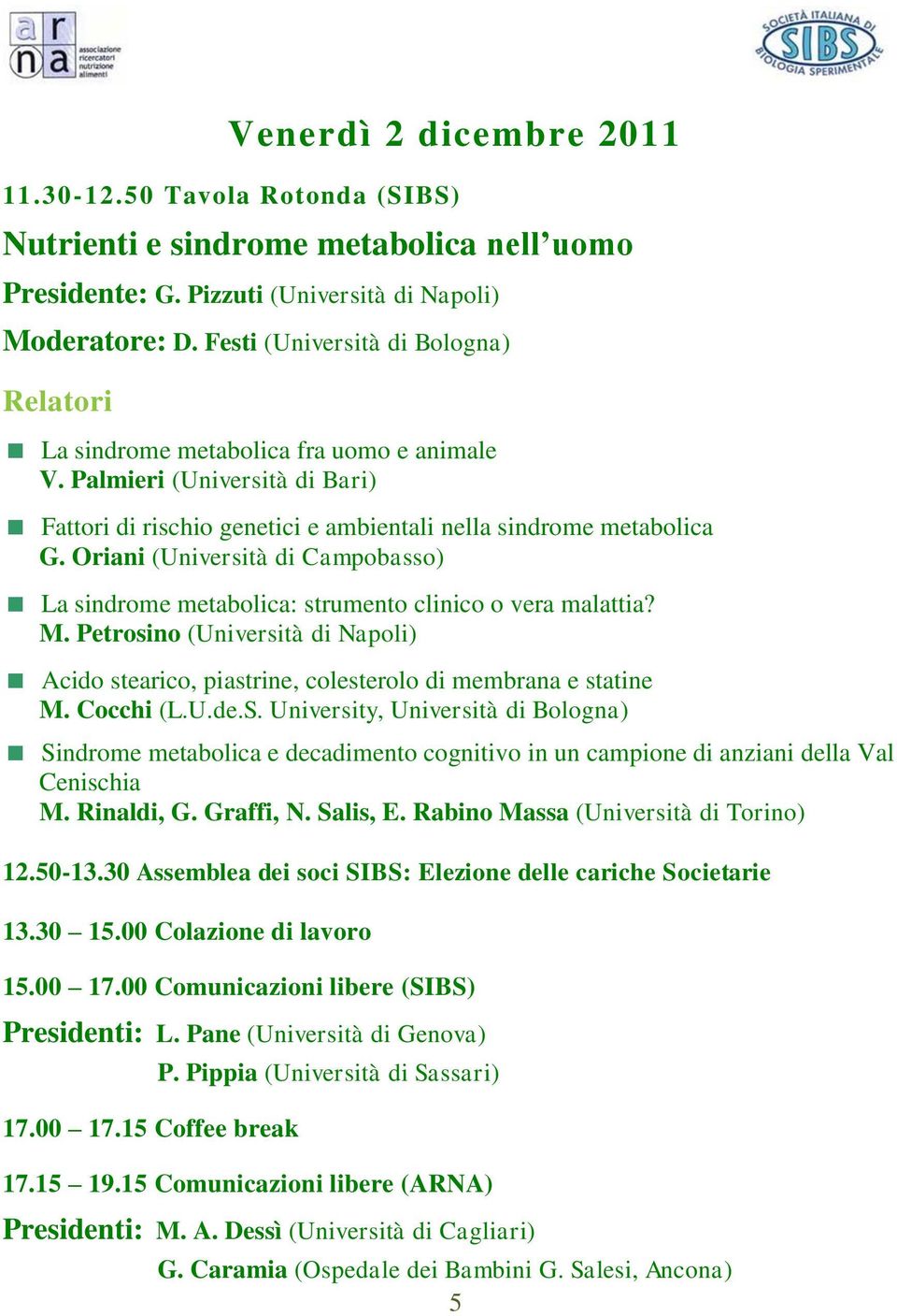 Oriani (Università di Campobasso) La sindrome metabolica: strumento clinico o vera malattia? M. Petrosino (Università di Napoli) Acido stearico, piastrine, colesterolo di membrana e statine M.