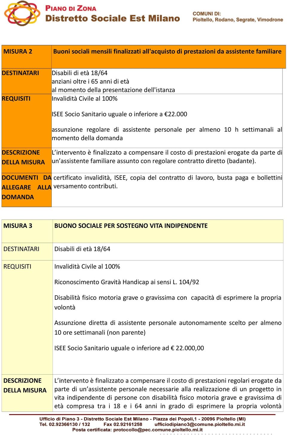 000 assunzione regolare di assistente personale per almeno 10 h settimanali al momento della domanda L intervento è finalizzato a compensare il costo di prestazioni erogate da parte di un assistente