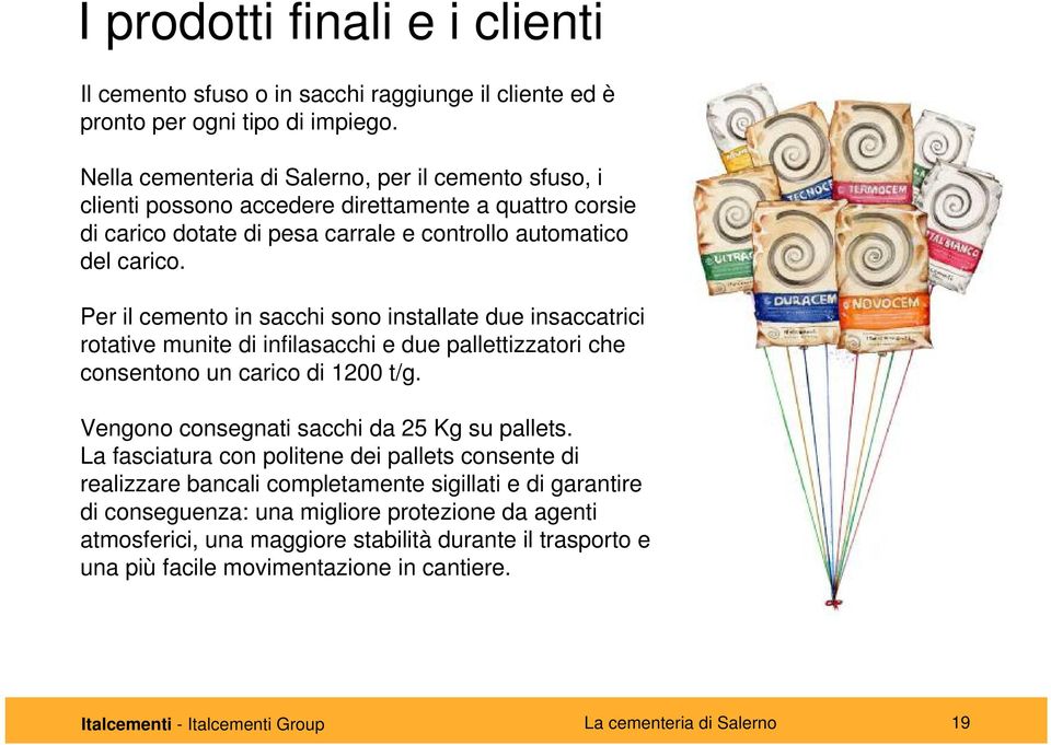 Per il cemento in sacchi sono installate due insaccatrici rotative munite di infilasacchi e due pallettizzatori che consentono un carico di 1200 t/g. Vengono consegnati sacchi da 25 Kg su pallets.