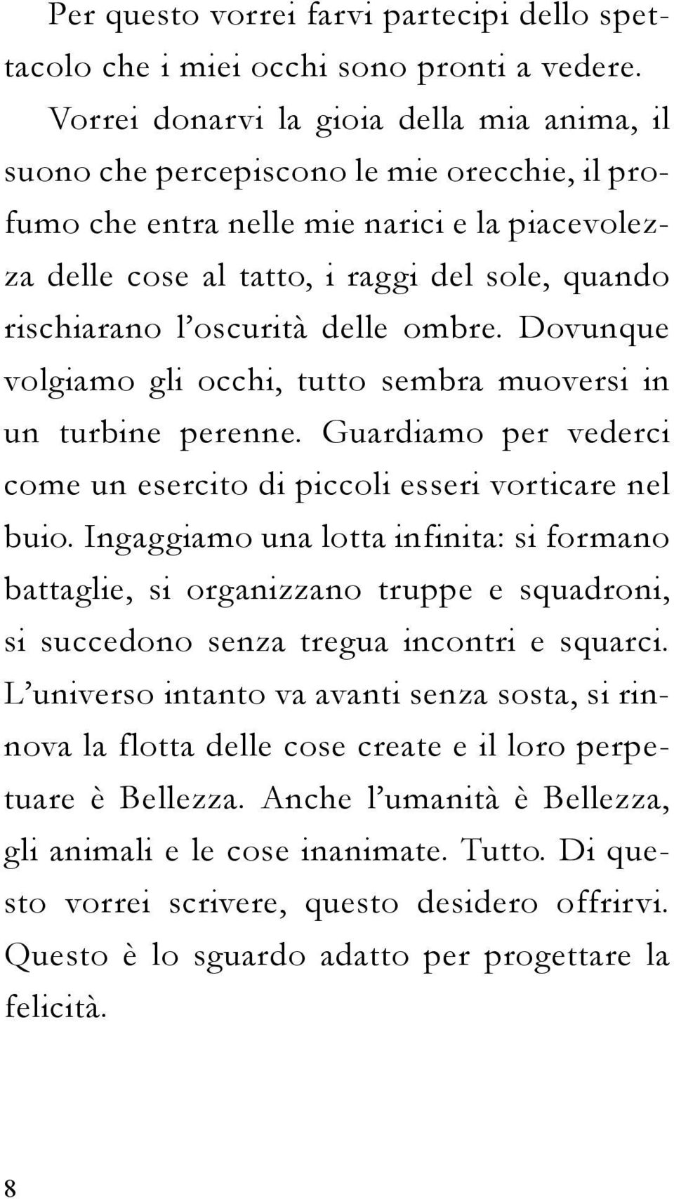 oscurità delle ombre. Dovunque volgiamo gli occhi, tutto sembra muoversi in un turbine perenne. Guardiamo per vederci come un esercito di piccoli esseri vorticare nel buio.